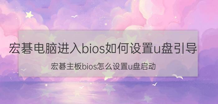 宏碁电脑进入bios如何设置u盘引导 宏碁主板bios怎么设置u盘启动？